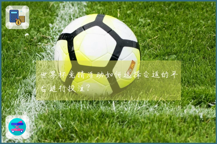 世界杯竞猜活动如何选择合适的平台进行投注？
