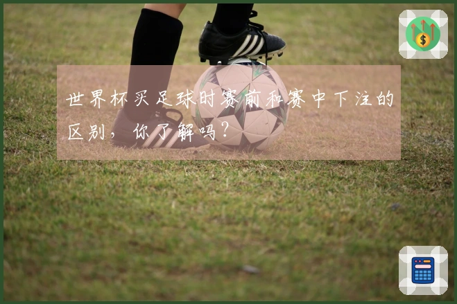 世界杯买足球时赛前和赛中下注的区别，你了解吗？