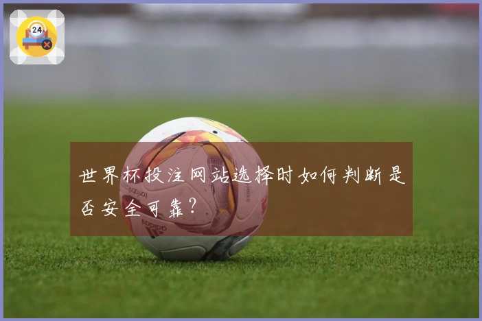 世界杯投注网站选择时如何判断是否安全可靠？